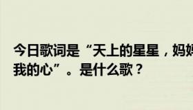 今日歌词是“天上的星星，妈妈的眼睛，闪烁的星星，照亮我的心”。是什么歌？