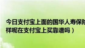 今日支付宝上面的国华人寿保险可靠吗（国华人寿保险怎么样呢在支付宝上买靠谱吗）