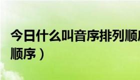 今日什么叫音序排列顺序（什么是按音序排列顺序）