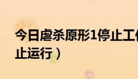 今日虐杀原形1停止工作（虐杀原形1总是停止运行）