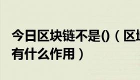 今日区块链不是()（区域链”到底是什么，他有什么作用）