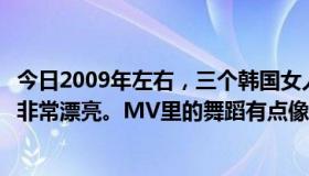 今日2009年左右，三个韩国女人组成了一个组合，其中一个非常漂亮。MV里的舞蹈有点像提线木偶，很欢快。