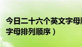 今日二十六个英文字母顺序表（二十六个英文字母排列顺序）