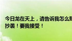 今日龙在天上，请告诉我怎么赚钱，不要绑！看清楚！不要抄袭！要我接受！