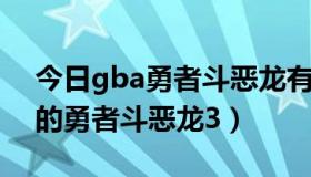 今日gba勇者斗恶龙有几部（话说谁有GBA的勇者斗恶龙3）