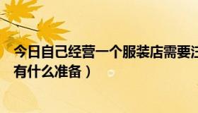 今日自己经营一个服装店需要注意（如何经营一家服装店要有什么准备）