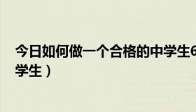 今日如何做一个合格的中学生600字（如何做一个合格的中学生）