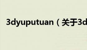 3dyuputuan（关于3dyuputuan的介绍）