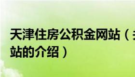 天津住房公积金网站（关于天津住房公积金网站的介绍）