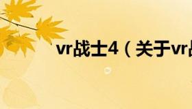 vr战士4（关于vr战士4的介绍）