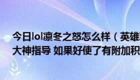 今日lol凛冬之怒怎么样（英雄联盟凛冬之怒怎么玩好啊 求大神指导 如果好使了有附加积分）