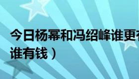 今日杨幂和冯绍峰谁更有钱（冯绍峰和刘恺威谁有钱）