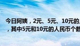 今日阿姨，2元、5元、10元的人民币有118个，一共500元，其中5元和10元的人民币个数相等。