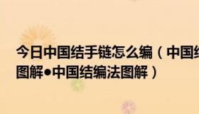 今日中国结手链怎么编（中国结手链的编法●中国结的系法图解●中国结编法图解）