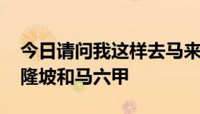 今日请问我这样去马来西亚可以吗 主要去吉隆坡和马六甲