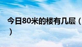 今日80米的楼有几层（80楼后过90有多少钱）