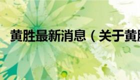 黄胜最新消息（关于黄胜最新消息的介绍）