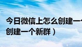 今日微信上怎么创建一个新群组（微信上怎么创建一个新群）