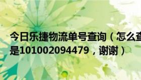 今日乐捷物流单号查询（怎么查乐捷递的运单，，我的单号是101002094479，谢谢）