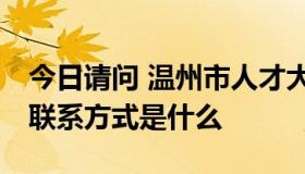 今日请问 温州市人才大厦的具体上班时间 和联系方式是什么