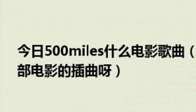 今日500miles什么电影歌曲（500miles(离家500里)是哪部电影的插曲呀）