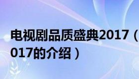 电视剧品质盛典2017（关于电视剧品质盛典2017的介绍）