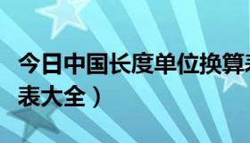 今日中国长度单位换算表大全（长度单位换算表大全）