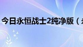 今日永恒战士2纯净版（永恒战士2完美存档）