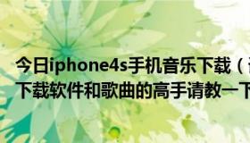 今日iphone4s手机音乐下载（请问iphone4S怎么在电脑上下载软件和歌曲的高手请教一下！）