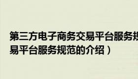 第三方电子商务交易平台服务规范（关于第三方电子商务交易平台服务规范的介绍）