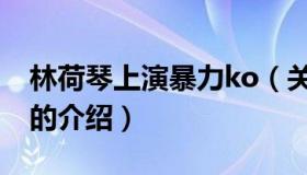 林荷琴上演暴力ko（关于林荷琴上演暴力ko的介绍）