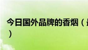 今日国外品牌的香烟（最有名的十种外国香烟）