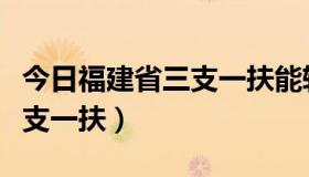 今日福建省三支一扶能转事业编吗（福建省三支一扶）