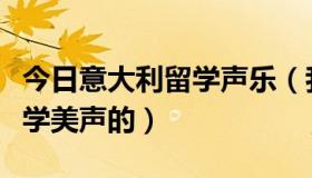 今日意大利留学声乐（我想去意大利留学，是学美声的）