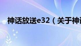 神话放送e32（关于神话放送e32的介绍）