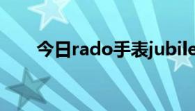 今日rado手表jubile全部图片和价格