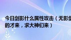 今日剑影什么属性攻击（无影剑物理攻击满属性为多少清楚的才来，求大神们来）