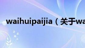 waihuipaijia（关于waihuipaijia的介绍）