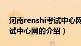 河南renshi考试中心网（关于河南renshi考试中心网的介绍）