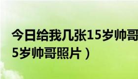 今日给我几张15岁帅哥照片英语（给我几张15岁帅哥照片）