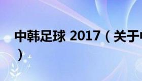 中韩足球 2017（关于中韩足球 2017的介绍）