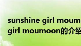 sunshine girl moumoon（关于sunshine girl moumoon的介绍）