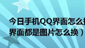 今日手机QQ界面怎么换皮肤（QQ皮肤整个界面都是图片怎么换）