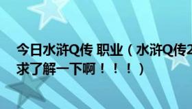 今日水浒Q传 职业（水浒Q传2的职业什么哪个比较有厉害求了解一下啊！！！）