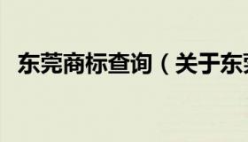 东莞商标查询（关于东莞商标查询的介绍）