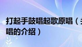 打起手鼓唱起歌原唱（关于打起手鼓唱起歌原唱的介绍）