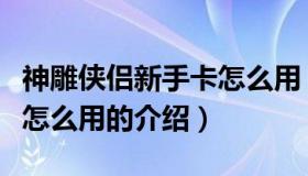 神雕侠侣新手卡怎么用（关于神雕侠侣新手卡怎么用的介绍）