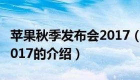 苹果秋季发布会2017（关于苹果秋季发布会2017的介绍）