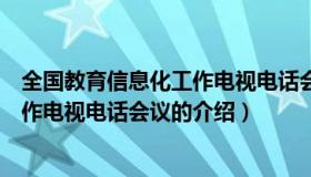 全国教育信息化工作电视电话会议（关于全国教育信息化工作电视电话会议的介绍）