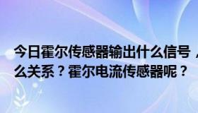 今日霍尔传感器输出什么信号，电压还是电流，和输入有什么关系？霍尔电流传感器呢？